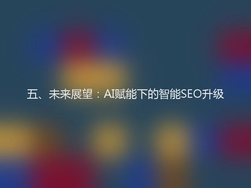 五、未来展望：AI赋能下的智能SEO升级