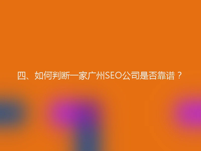 四、如何判断一家广州SEO公司是否靠谱？