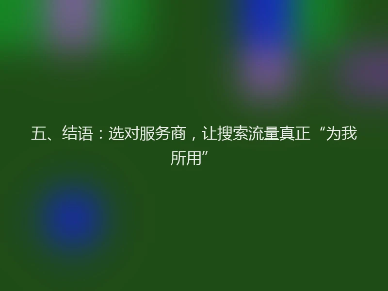 五、结语：选对服务商，让搜索流量真正“为我所用”