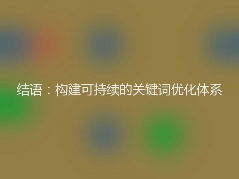 结语：构建可持续的关键词优化体系