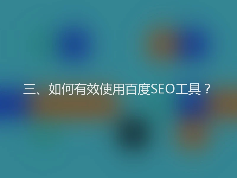三、如何有效使用百度SEO工具？