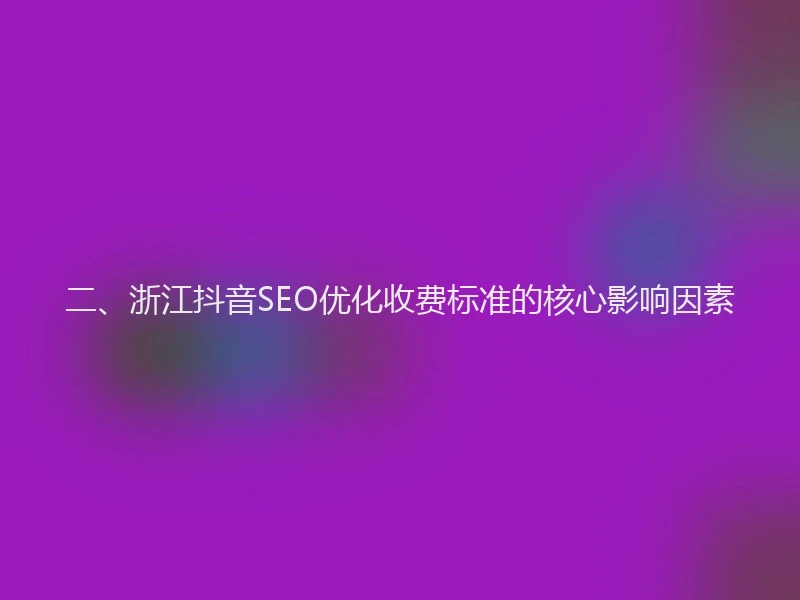 二、浙江抖音SEO优化收费标准的核心影响因素