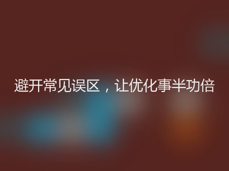 避开常见误区，让优化事半功倍