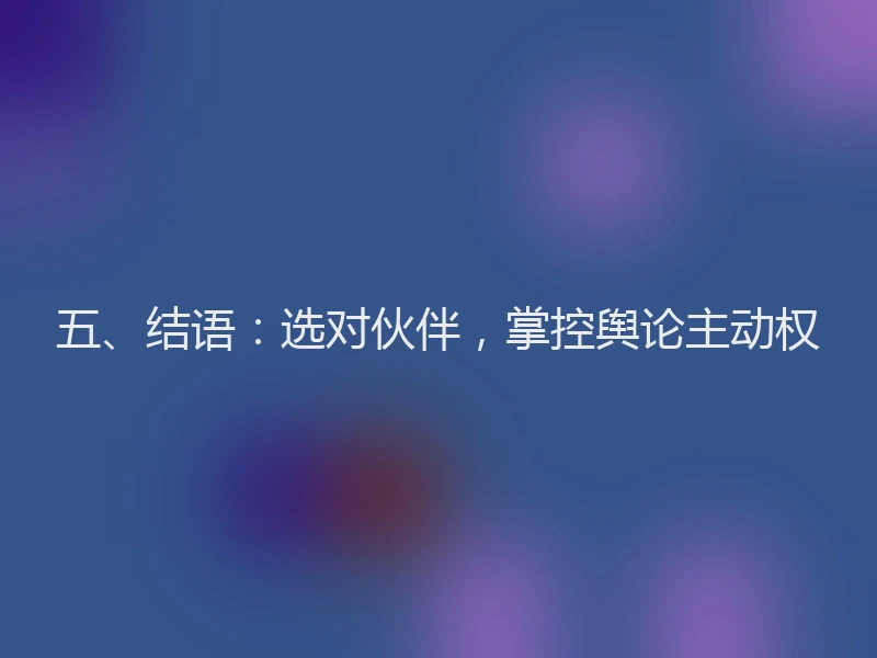 五、结语：选对伙伴，掌控舆论主动权