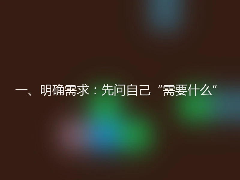 一、明确需求：先问自己“需要什么”