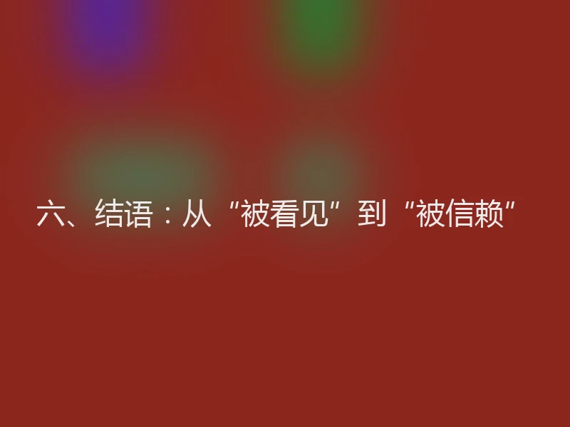 六、结语：从“被看见”到“被信赖”