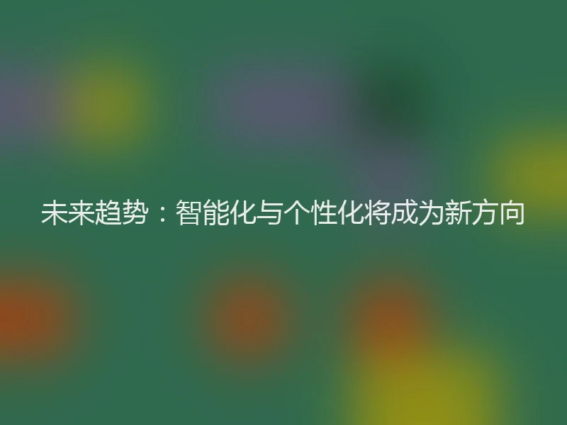未来趋势：智能化与个性化将成为新方向