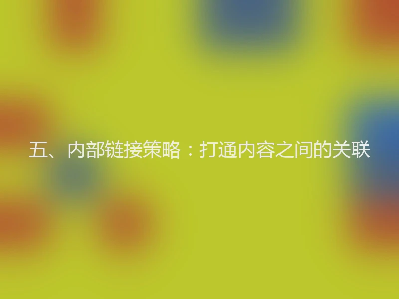 五、内部链接策略：打通内容之间的关联