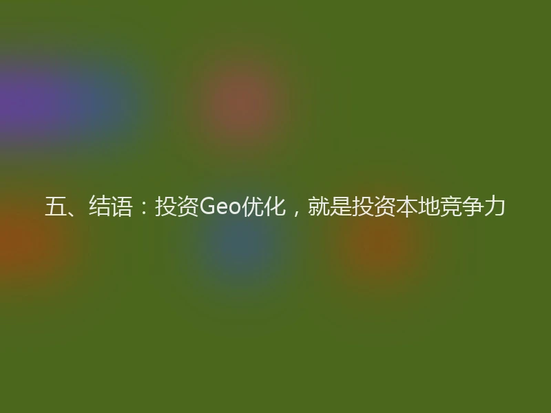 五、结语：投资Geo优化，就是投资本地竞争力
