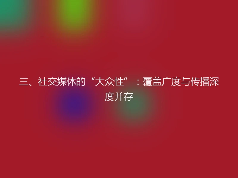 三、社交媒体的“大众性”：覆盖广度与传播深度并存