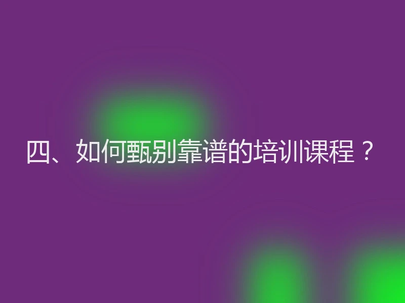 四、如何甄别靠谱的培训课程？