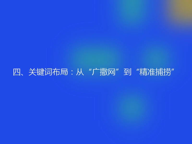 四、关键词布局：从“广撒网”到“精准捕捞”