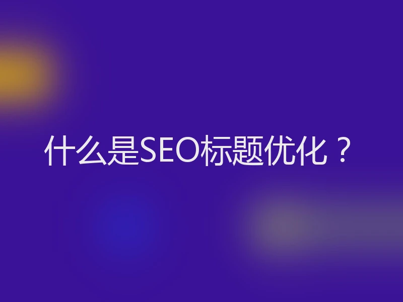 什么是SEO标题优化？