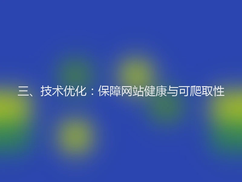 三、技术优化：保障网站健康与可爬取性