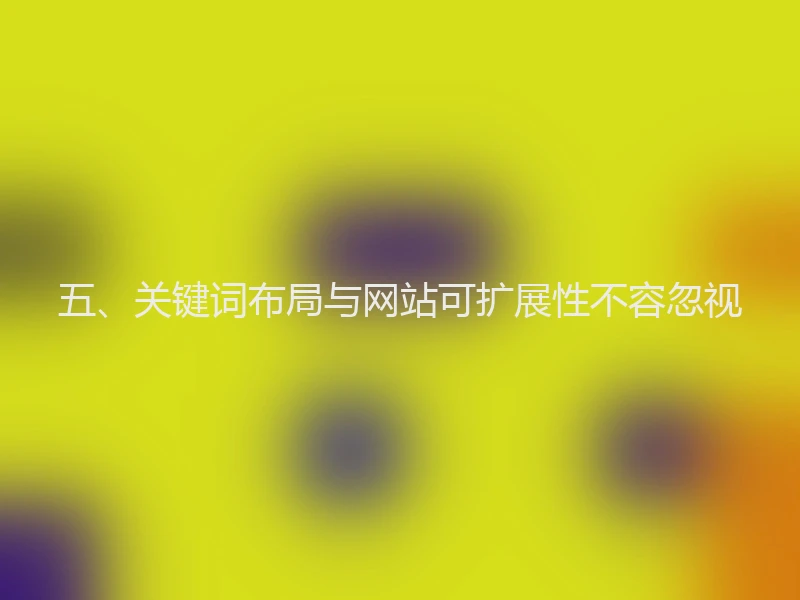 五、关键词布局与网站可扩展性不容忽视
