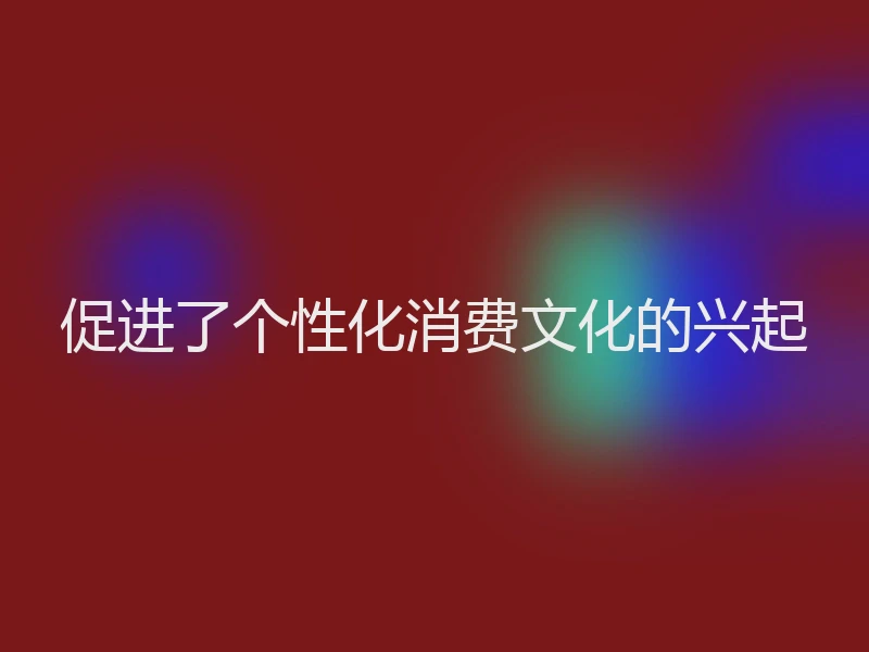 促进了个性化消费文化的兴起