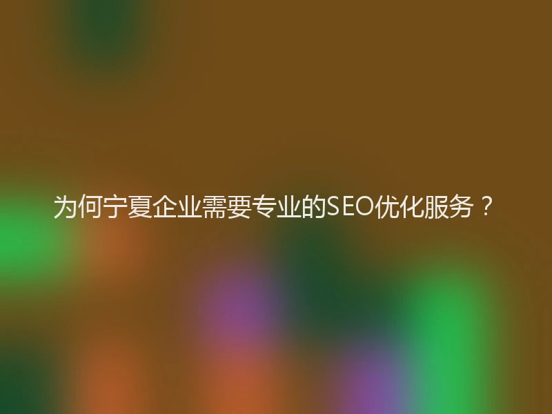 为何宁夏企业需要专业的SEO优化服务？