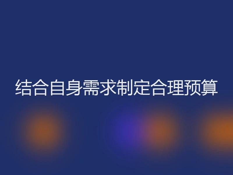 结合自身需求制定合理预算