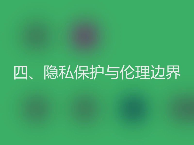 四、隐私保护与伦理边界