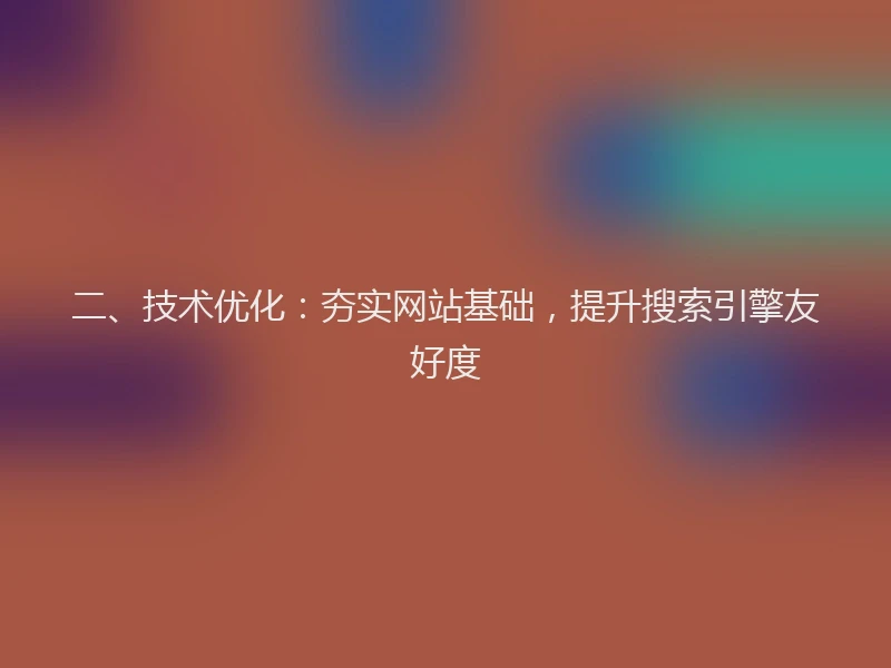 二、技术优化：夯实网站基础，提升搜索引擎友好度