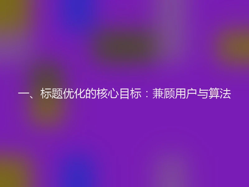 一、标题优化的核心目标：兼顾用户与算法