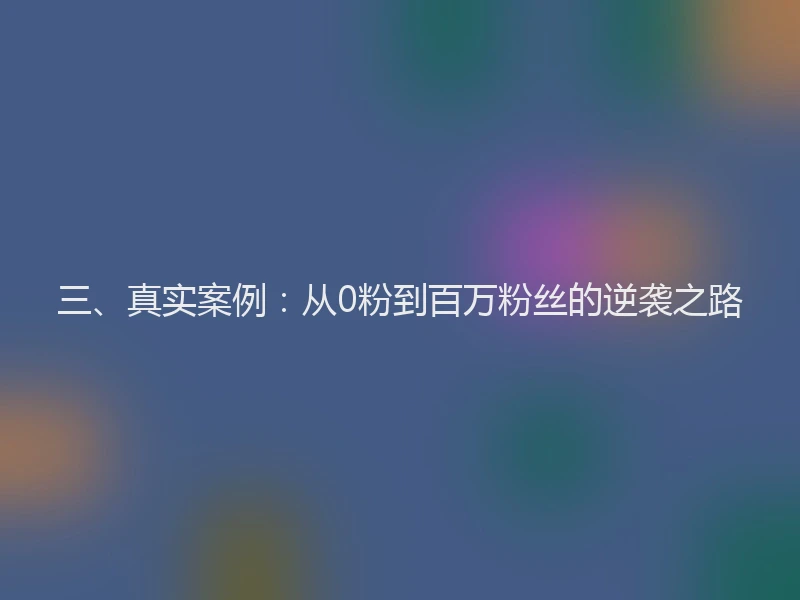 三、真实案例：从0粉到百万粉丝的逆袭之路