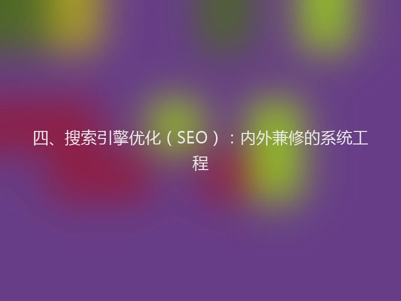 四、搜索引擎优化(SEO):内外兼修的系统工程