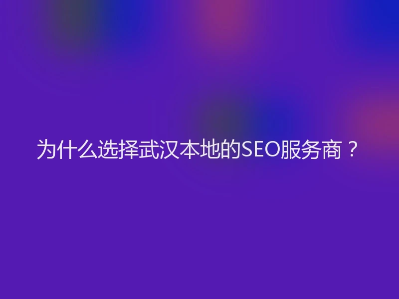 为什么选择武汉本地的SEO服务商？