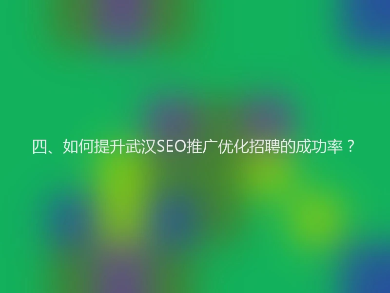 四、如何提升武汉SEO推广优化招聘的成功率？