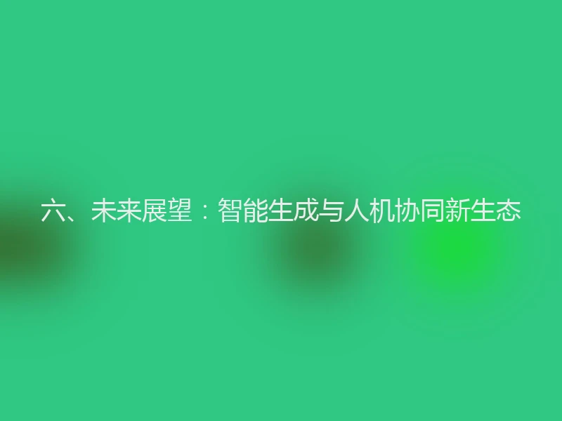 六、未来展望：智能生成与人机协同新生态