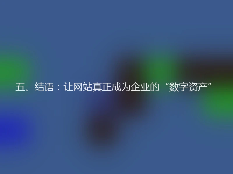 五、结语：让网站真正成为企业的“数字资产”