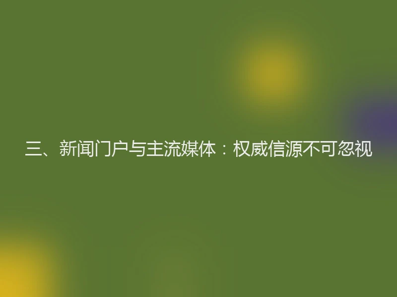 三、新闻门户与主流媒体：权威信源不可忽视