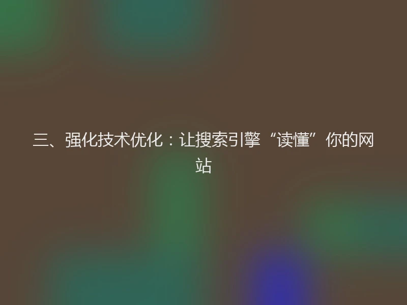 三、强化技术优化：让搜索引擎“读懂”你的网站