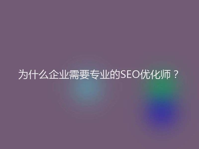 为什么企业需要专业的SEO优化师？