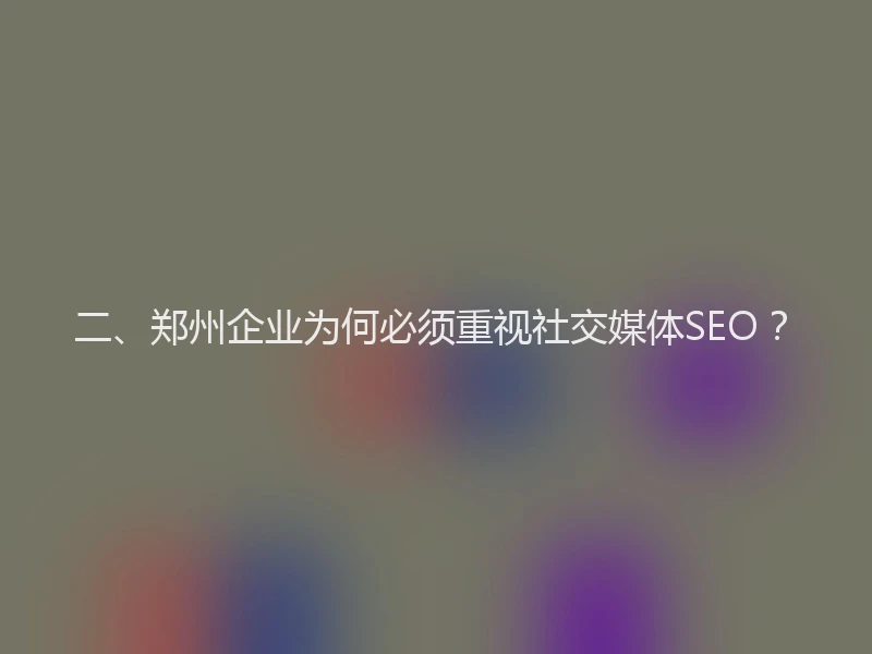 二、郑州企业为何必须重视社交媒体SEO？