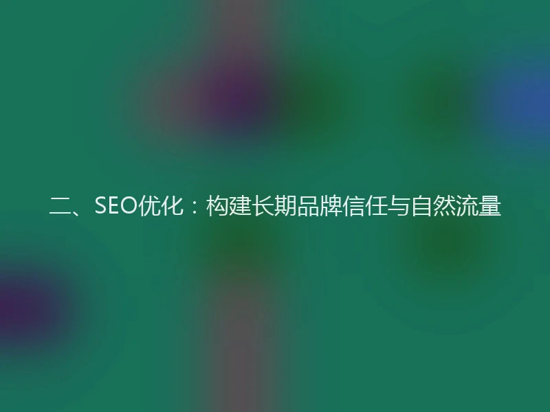 二、SEO优化：构建长期品牌信任与自然流量