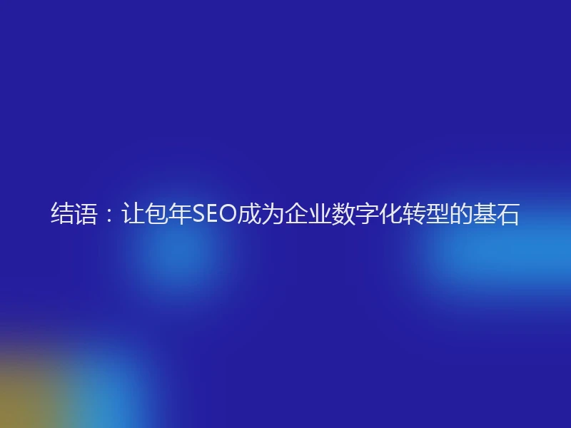 结语：让包年SEO成为企业数字化转型的基石