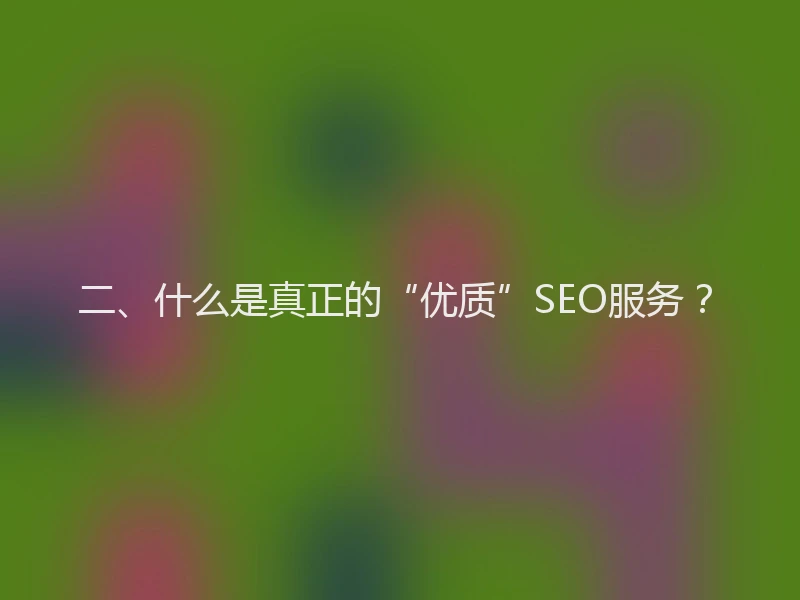 二、什么是真正的“优质”SEO服务?