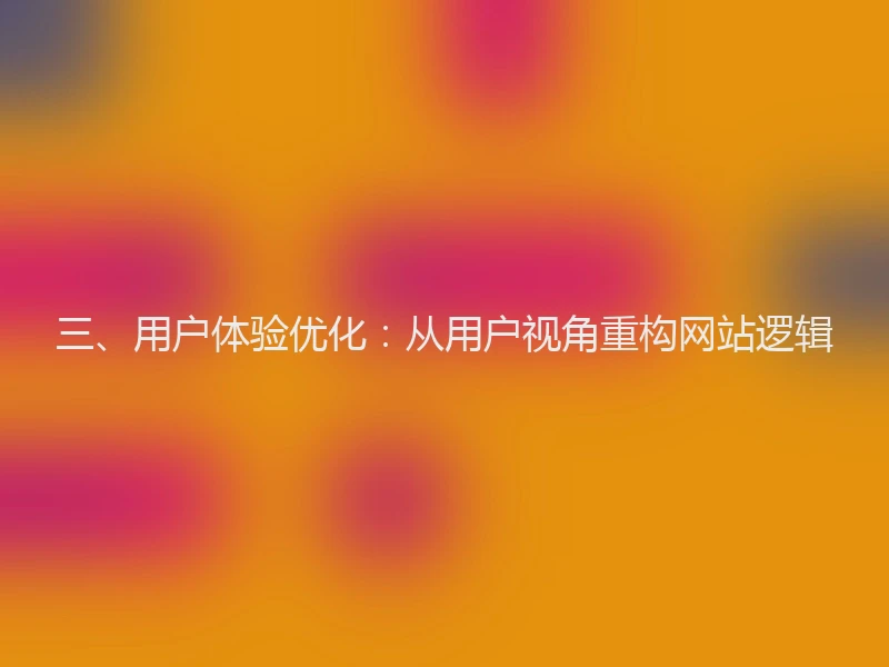 三、用户体验优化：从用户视角重构网站逻辑