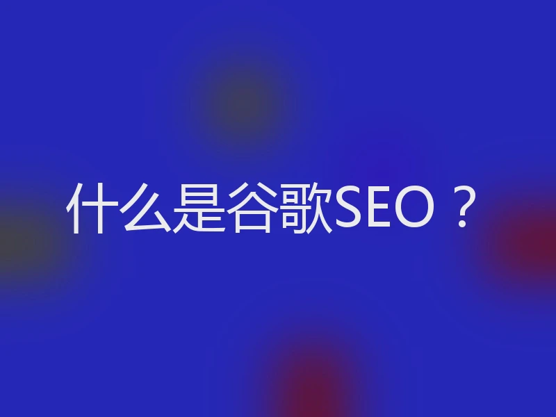 什么是谷歌SEO？
