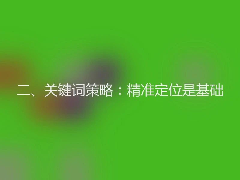二、关键词策略:精准定位是基础