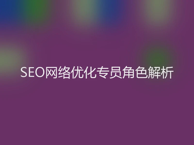 SEO网络优化专员角色解析