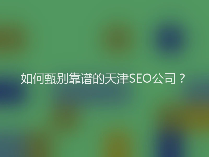 如何甄别靠谱的天津SEO公司?