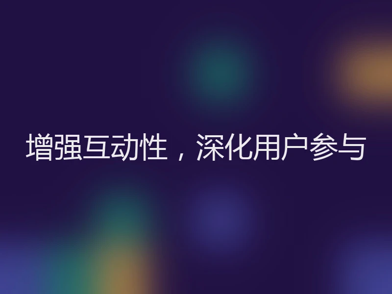增强互动性，深化用户参与