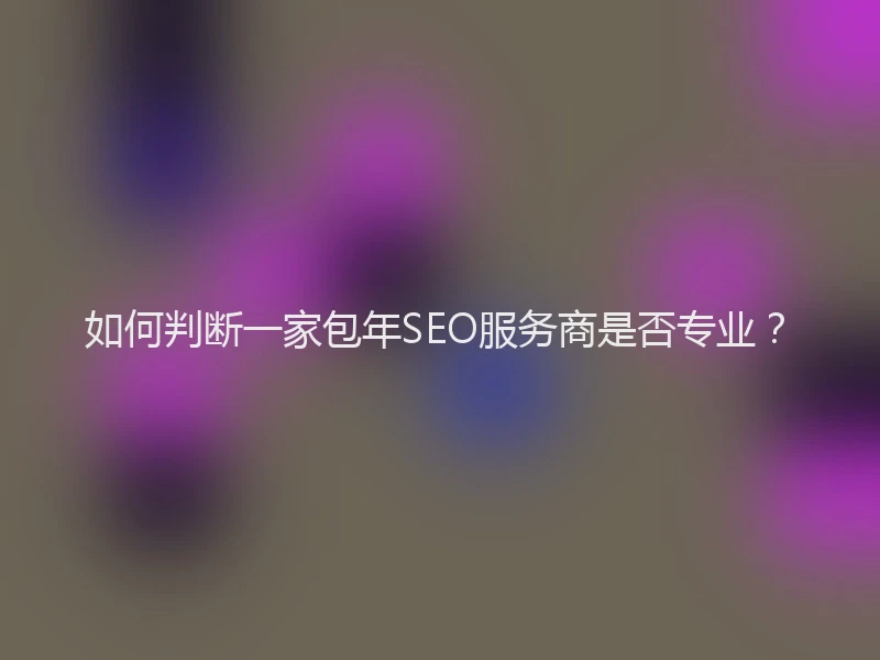 如何判断一家包年SEO服务商是否专业？