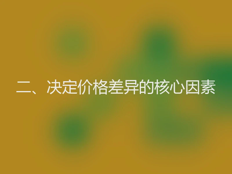 二、决定价格差异的核心因素