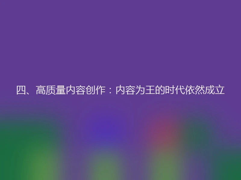四、高质量内容创作：内容为王的时代依然成立