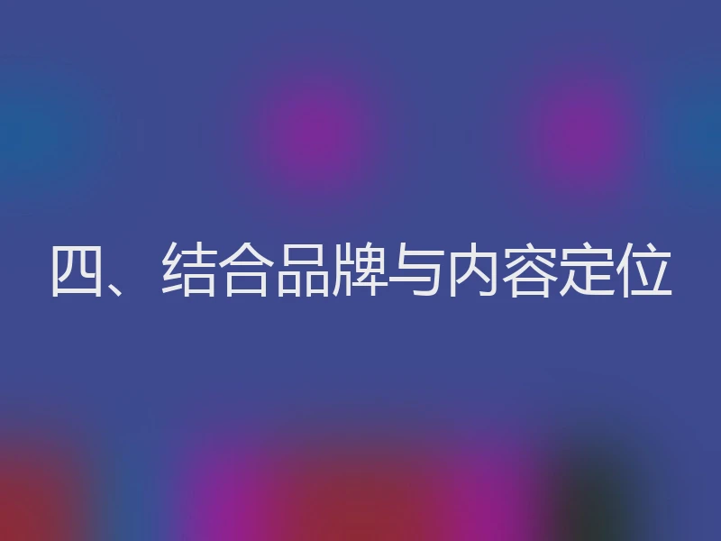 四、结合品牌与内容定位