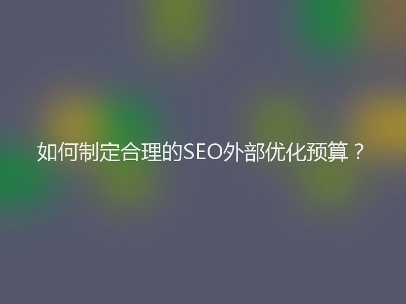 如何制定合理的SEO外部优化预算？