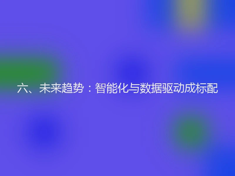六、未来趋势：智能化与数据驱动成标配
